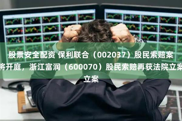 股票安全配资 保利联合（002037）股民索赔案将开庭，浙江富润（600070）股民索赔再获法院立案