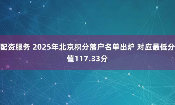 配资服务 2025年北京积分落户名单出炉 对应最低分值117.33分