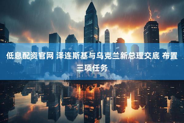 低息配资官网 泽连斯基与乌克兰新总理交底 布置三项任务