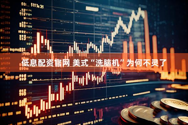 低息配资官网 美式“洗脑机”为何不灵了