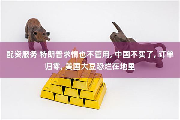 配资服务 特朗普求情也不管用, 中国不买了, 订单归零, 美国大豆恐烂在地里